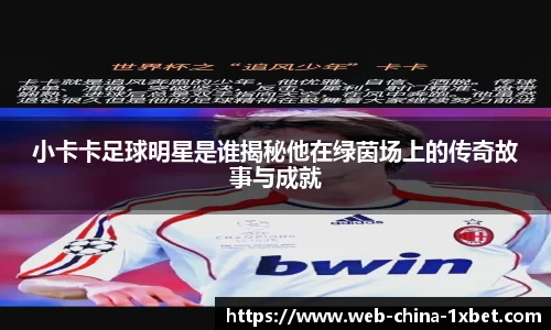 小卡卡足球明星是谁揭秘他在绿茵场上的传奇故事与成就