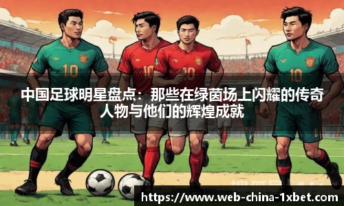 中国足球明星盘点：那些在绿茵场上闪耀的传奇人物与他们的辉煌成就