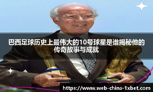 巴西足球历史上最伟大的10号球星是谁揭秘他的传奇故事与成就