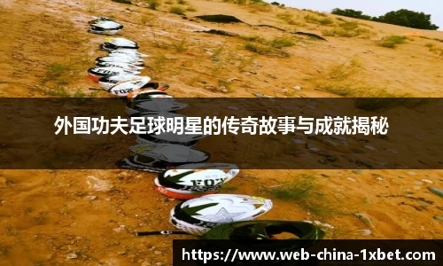 外国功夫足球明星的传奇故事与成就揭秘