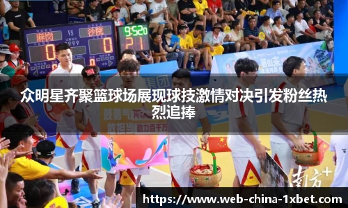 众明星齐聚篮球场展现球技激情对决引发粉丝热烈追捧